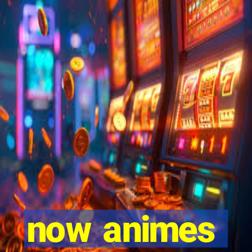 now animes